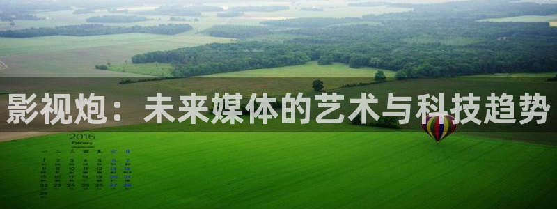 6080新视觉影院网站：影视炮：未来媒体的艺术与科技趋势