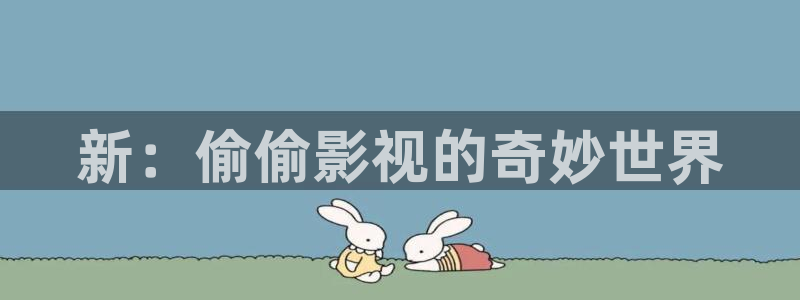 www,6080新视觉：新：偷偷影视的奇妙世界