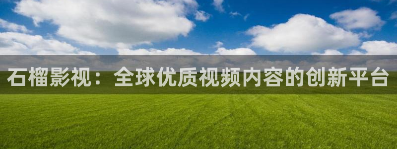 青苹果影院新视觉影院：石榴影视：全球优质视频内容的创新平台